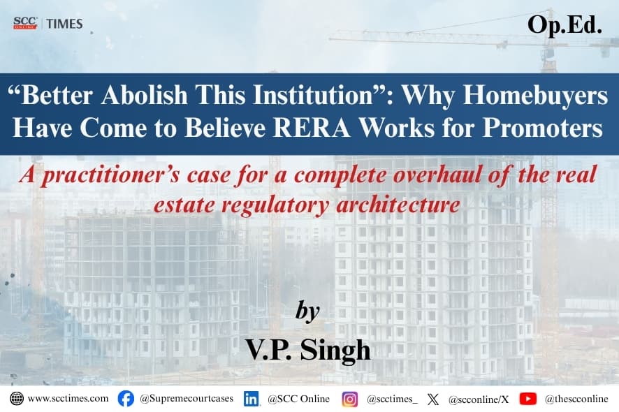 “Better Abolish This Institution”: Why Homebuyers Have Come to Believe RERA Works for Promoters A practitioner’s case for a complete overhaul of the real estate regulatory architecture - SCC Online